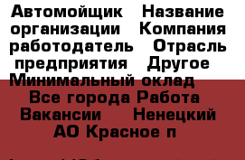 Автомойщик › Название организации ­ Компания-работодатель › Отрасль предприятия ­ Другое › Минимальный оклад ­ 1 - Все города Работа » Вакансии   . Ненецкий АО,Красное п.